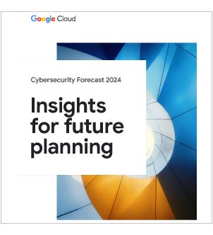 Google Cloud Cybersecurity Forecast 2024