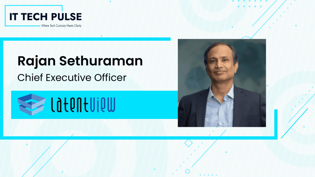 ITTech Pulse Exclusive Interview with Rajan Sethuraman, Chief Executive Officer of LatentView Analytics